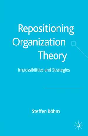 Repositioning Organization Theory: Impossibilities and Strategies de S. Böhm