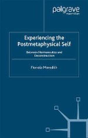 Experiencing the Postmetaphysical Self: Between Hermeneutics and Deconstruction de Fionola Meredith