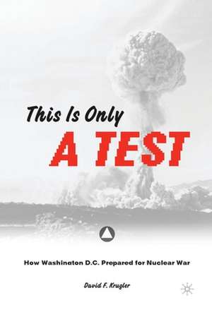 This is only a Test: How Washington D.C. Prepared for Nuclear War de D. Krugler