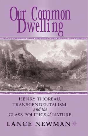 Our Common Dwelling: Henry Thoreau, Transcendentalism, and the Class Politics of Nature de Lance Newman