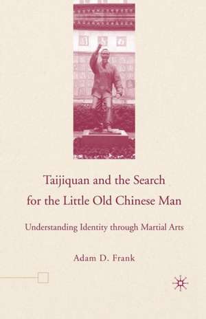 Taijiquan and The Search for The Little Old Chinese Man: Understanding Identity through Martial Arts de A. Frank