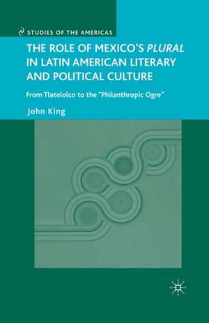 The Role of Mexico's Plural in Latin American Literary and Political Culture: From Tlatelolco to the "Philanthropic Ogre" de J. King