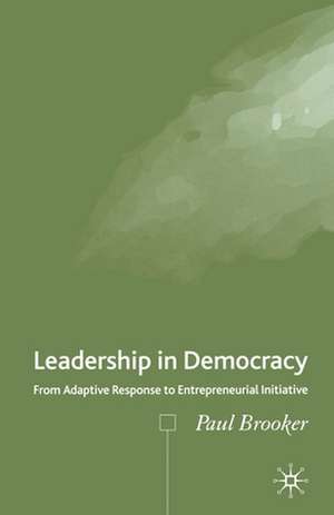 Leadership in Democracy: From Adaptive Response to Entrepreneurial Initiative de P. Brooker