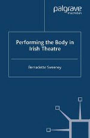 Performing the Body in Irish Theatre de B. Sweeney