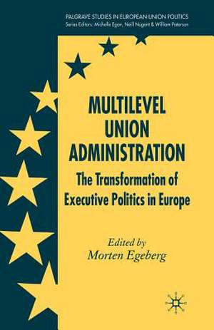 Multilevel Union Administration: The Transformation of Executive Politics in Europe de M. Egeberg