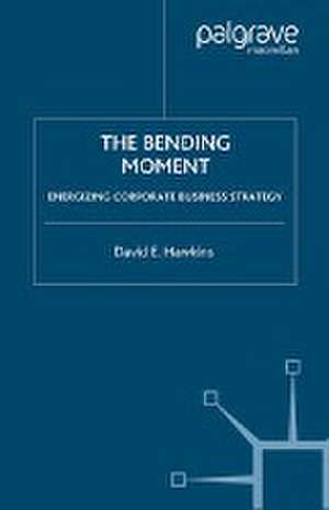 The Bending Moment: Energizing Corporate Business Strategy de David E. Hawkins