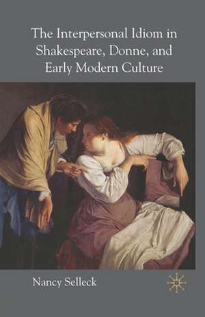 The Interpersonal Idiom in Shakespeare, Donne, and Early Modern Culture de N. Selleck