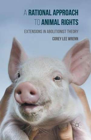 A Rational Approach to Animal Rights: Extensions in Abolitionist Theory de Corey Wrenn