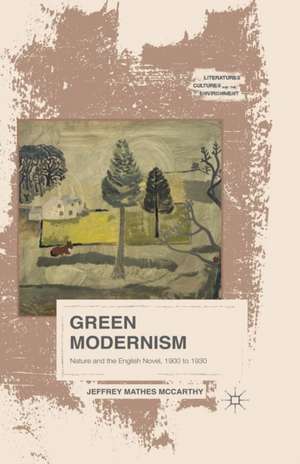 Green Modernism: Nature and the English Novel, 1900 to 1930 de Jeffrey Mathes McCarthy