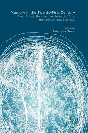 Memory in the Twenty-First Century: New Critical Perspectives from the Arts, Humanities, and Sciences de Sebastian Groes