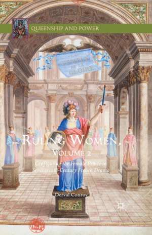 Ruling Women, Volume 2: Configuring the Female Prince in Seventeenth-Century French Drama de Derval Conroy