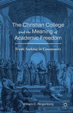 The Christian College and the Meaning of Academic Freedom: Truth-Seeking in Community de William C. Ringenberg