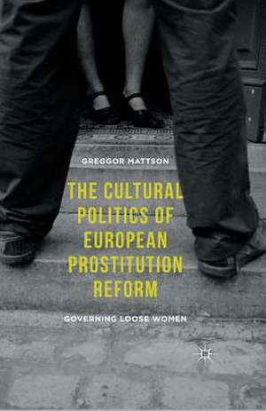 The Cultural Politics of European Prostitution Reform: Governing Loose Women de Greggor Mattson