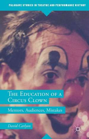 The Education of a Circus Clown: Mentors, Audiences, Mistakes de David Carlyon