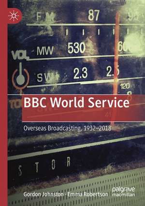 BBC World Service: Overseas Broadcasting, 1932–2018 de Gordon Johnston