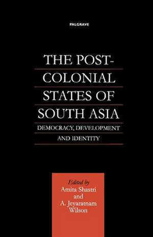 The Post-Colonial States of South Asia: Democracy, Development and Identity de Nana