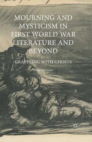 Mourning and Mysticism in First World War Literature and Beyond: Grappling with Ghosts de George M. Johnson