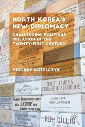 North Korea’s New Diplomacy: Challenging Political Isolation in the 21st Century de Virginie Grzelczyk