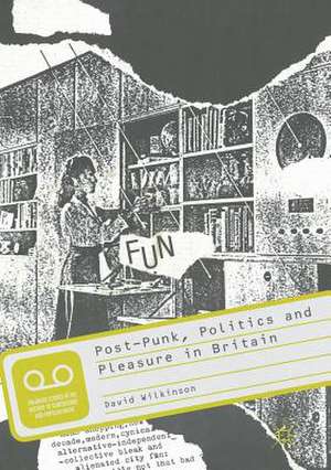 Post-Punk, Politics and Pleasure in Britain de David Wilkinson