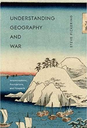 Understanding Geography and War: Misperceptions, Foundations, and Prospects de Steve Pickering