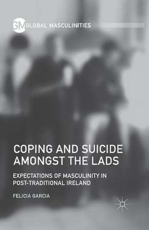 Coping and Suicide amongst the Lads: Expectations of Masculinity in Post-Traditional Ireland de F. Garcia