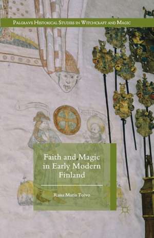 Faith and Magic in Early Modern Finland de Raisa Maria Toivo