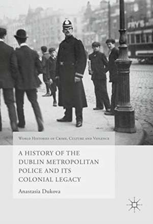 A History of the Dublin Metropolitan Police and its Colonial Legacy de Anastasia Dukova