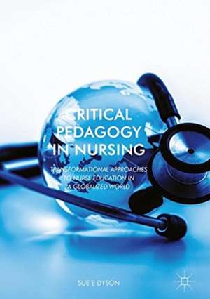 Critical Pedagogy in Nursing: Transformational Approaches to Nurse Education in a Globalized World de Sue Dyson