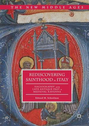 Rediscovering Sainthood in Italy: Hagiography and the Late Antique Past in Medieval Ravenna de Edward M. Schoolman