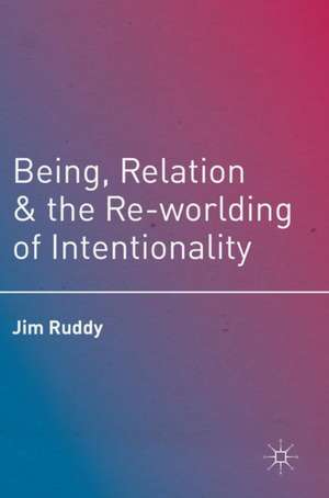 Being, Relation, and the Re-worlding of Intentionality de Jim Ruddy