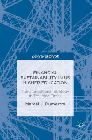 Financial Sustainability in US Higher Education: Transformational Strategy in Troubled Times de Marcel J. Dumestre