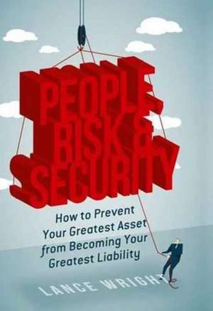 People, Risk, and Security: How to prevent your greatest asset from becoming your greatest liability de Lance Wright