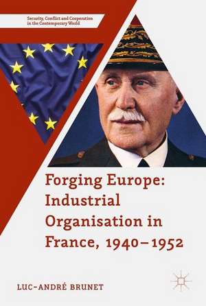 Forging Europe: Industrial Organisation in France, 1940–1952 de Luc-André Brunet