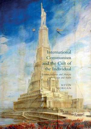 International Communism and the Cult of the Individual: Leaders, Tribunes and Martyrs under Lenin and Stalin de Kevin Morgan