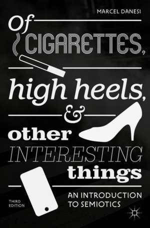 Of Cigarettes, High Heels, and Other Interesting Things: An Introduction to Semiotics de Marcel Danesi