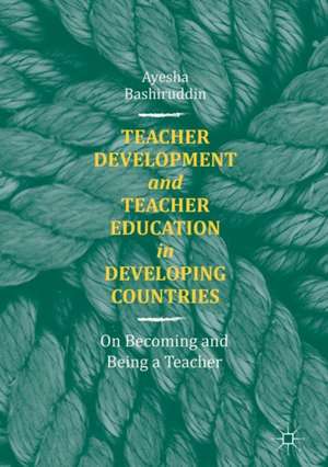 Teacher Development and Teacher Education in Developing Countries: On Becoming and Being a Teacher de Ayesha Bashiruddin