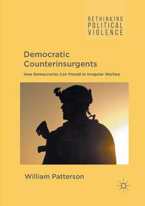 Democratic Counterinsurgents: How Democracies Can Prevail in Irregular Warfare de William Patterson