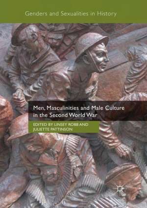 Men, Masculinities and Male Culture in the Second World War de Linsey Robb