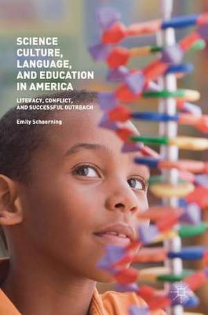 Science Culture, Language, and Education in America: Literacy, Conflict, and Successful Outreach de Emily Schoerning