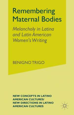 Remembering Maternal Bodies: Melancholy in Latina and Latin American Women's Writing de B. Trigo