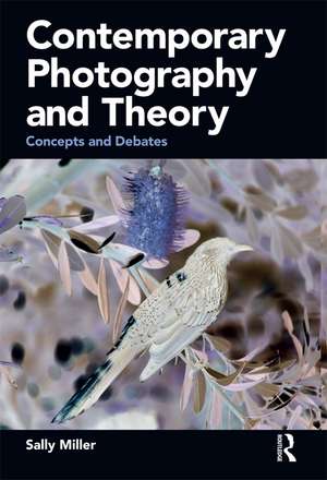 Contemporary Photography and Theory: Concepts and Debates de Sally Miller