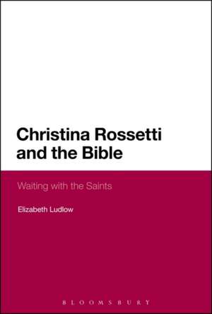 Christina Rossetti and the Bible: Waiting with the Saints de Dr Elizabeth Ludlow