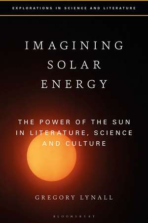 Imagining Solar Energy: The Power of the Sun in Literature, Science and Culture de Dr Gregory Lynall