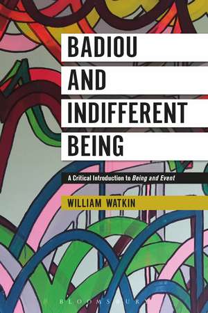 Badiou and Indifferent Being: A Critical Introduction to Being and Event de Dr William Watkin