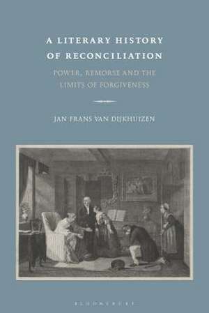 A Literary History of Reconciliation: Power, Remorse and the Limits of Forgiveness de Professor Jan Frans van Dijkhuizen