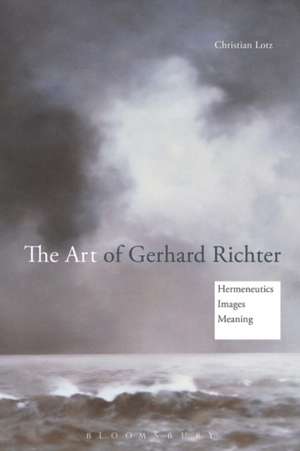 The Art of Gerhard Richter: Hermeneutics, Images, Meaning de Dr Christian Lotz