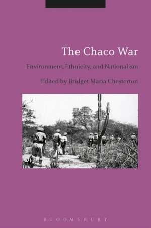 The Chaco War: Environment, Ethnicity, and Nationalism de Bridget Maria Chesterton