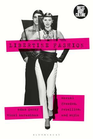 Libertine Fashion: Sexual Freedom, Rebellion, and Style de Adam Geczy