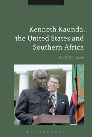 Kenneth Kaunda, the United States and Southern Africa de Andy DeRoche