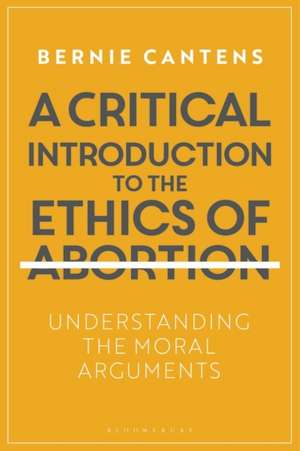 A Critical Introduction to the Ethics of Abortion: Understanding the Moral Arguments de Bernie Cantens